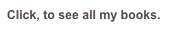 Click, to see all my books.